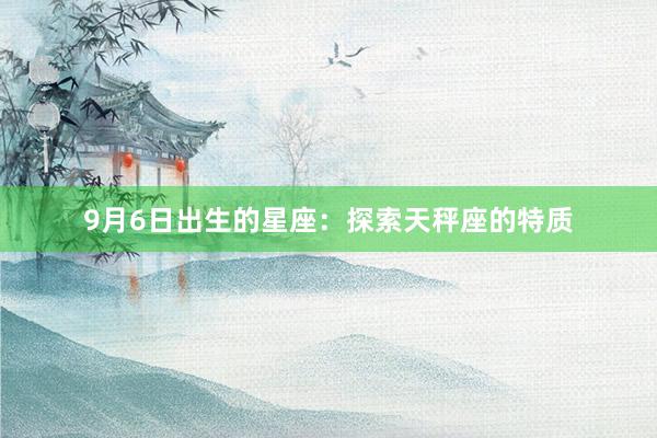 9月6日出生的星座：探索天秤座的特质