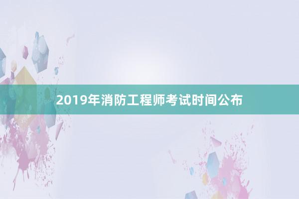 2019年消防工程师考试时间公布