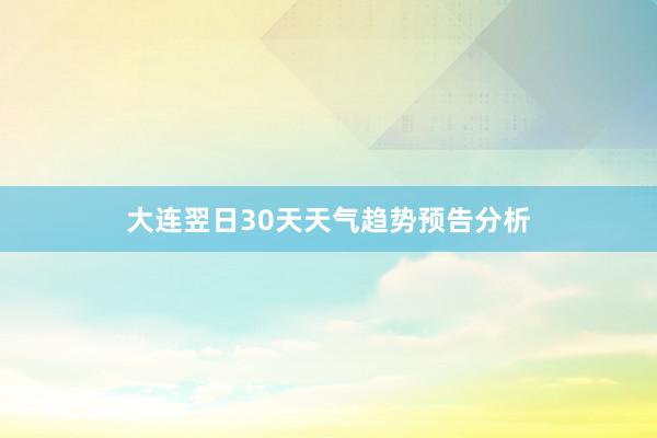 大连翌日30天天气趋势预告分析