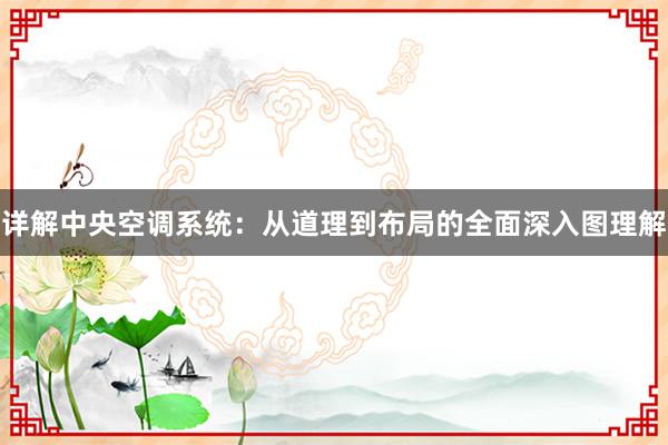 详解中央空调系统：从道理到布局的全面深入图理解