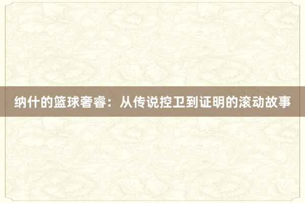 纳什的篮球奢睿：从传说控卫到证明的滚动故事